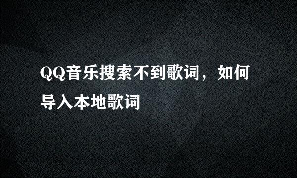 QQ音乐搜索不到歌词，如何导入本地歌词