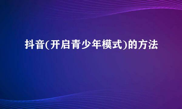 抖音(开启青少年模式)的方法