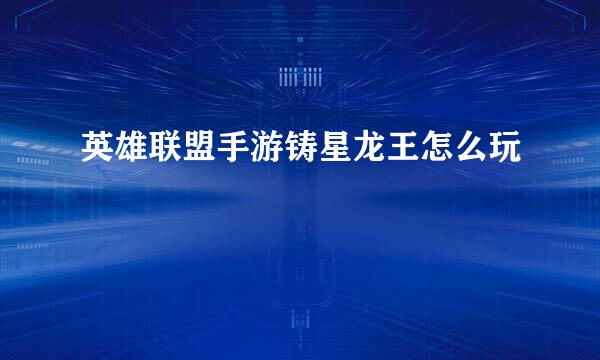 英雄联盟手游铸星龙王怎么玩