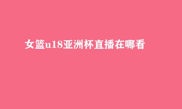女篮u18亚洲杯直播在哪看