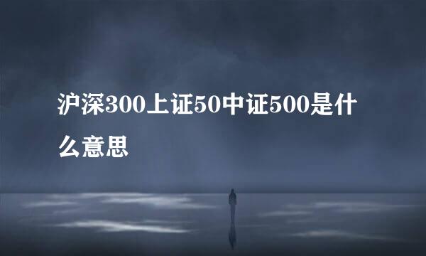 沪深300上证50中证500是什么意思