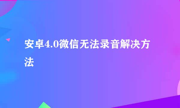 安卓4.0微信无法录音解决方法