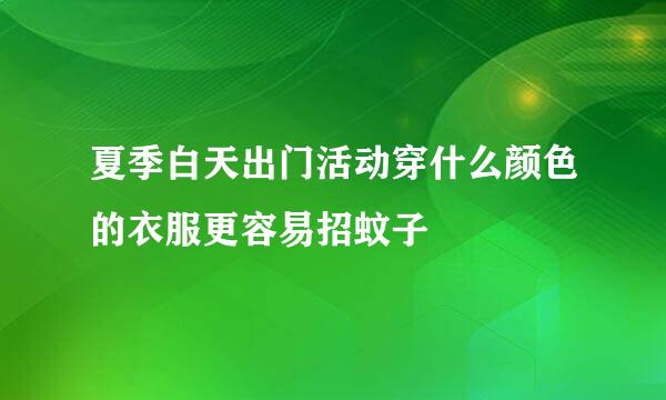 夏季白天出门活动穿什么颜色的衣服更容易招蚊子