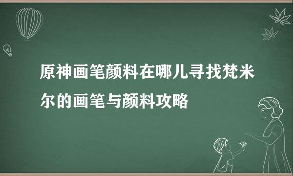原神画笔颜料在哪儿寻找梵米尔的画笔与颜料攻略