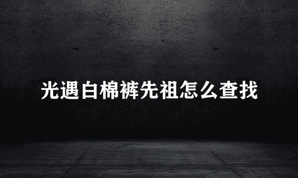 光遇白棉裤先祖怎么查找