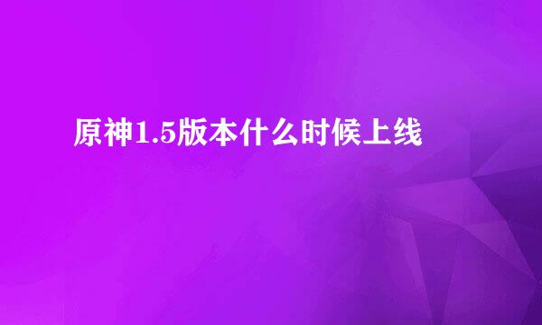 原神1.5版本什么时候上线