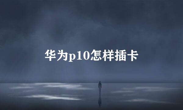 华为p10怎样插卡