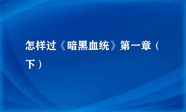 怎样过《暗黑血统》第一章（下）