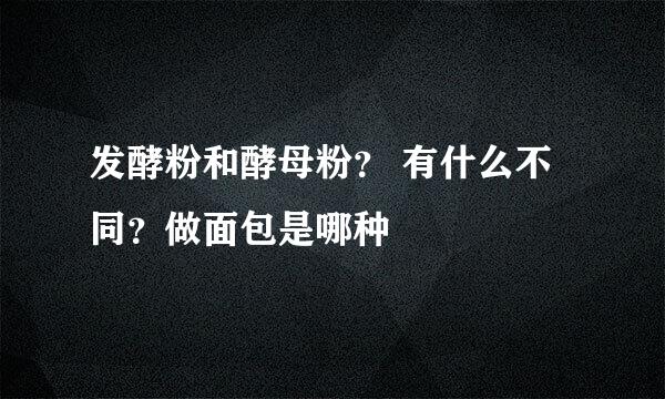 发酵粉和酵母粉？ 有什么不同？做面包是哪种