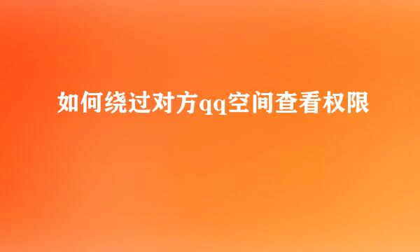 如何绕过对方qq空间查看权限