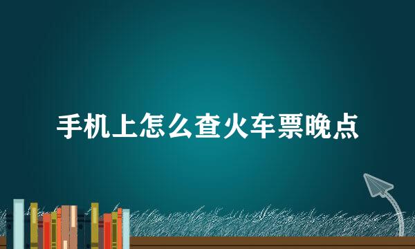 手机上怎么查火车票晚点
