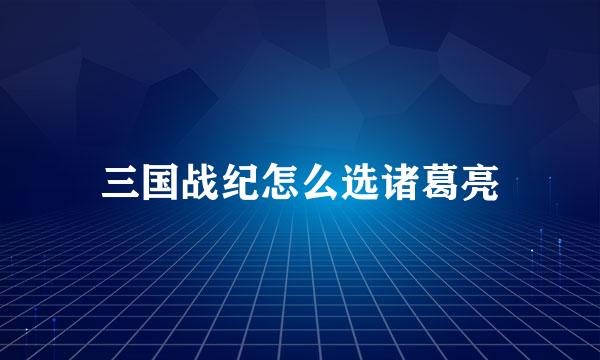 三国战纪怎么选诸葛亮