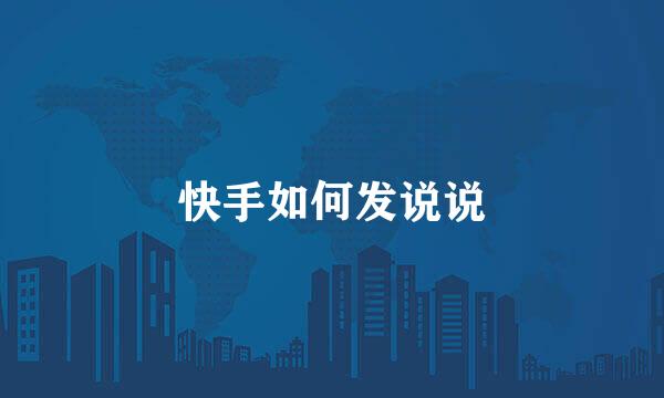 快手如何发说说