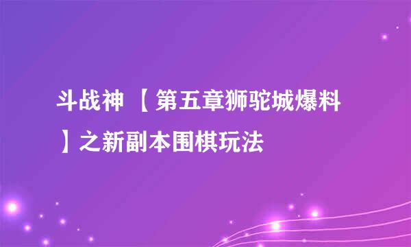 斗战神 【第五章狮驼城爆料】之新副本围棋玩法