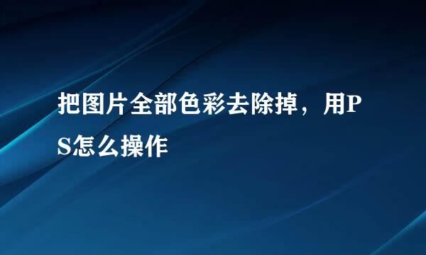 把图片全部色彩去除掉，用PS怎么操作