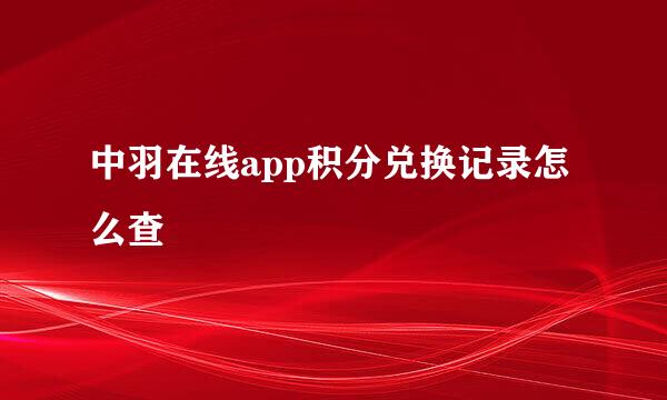 中羽在线app积分兑换记录怎么查