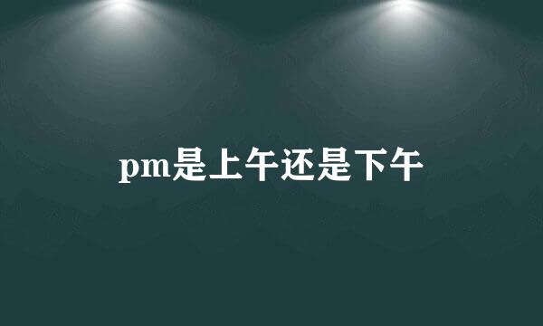 pm是上午还是下午