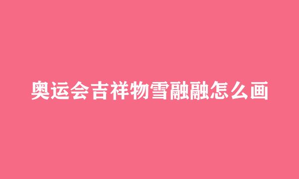 奥运会吉祥物雪融融怎么画