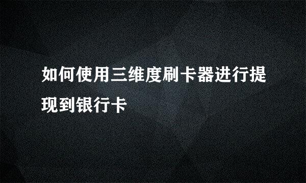 如何使用三维度刷卡器进行提现到银行卡