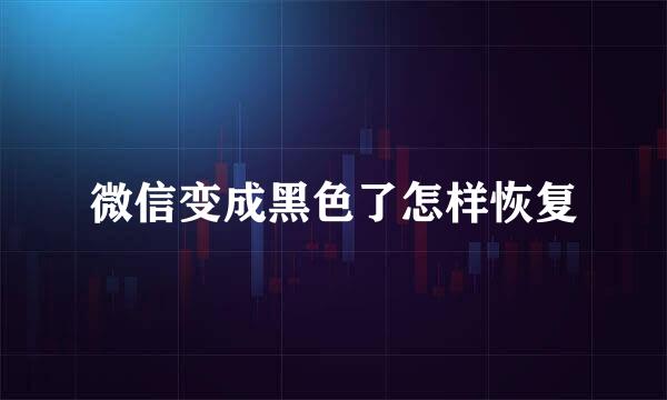 微信变成黑色了怎样恢复