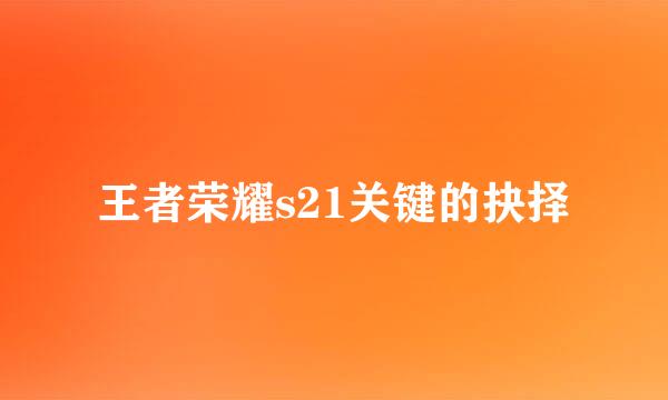 王者荣耀s21关键的抉择