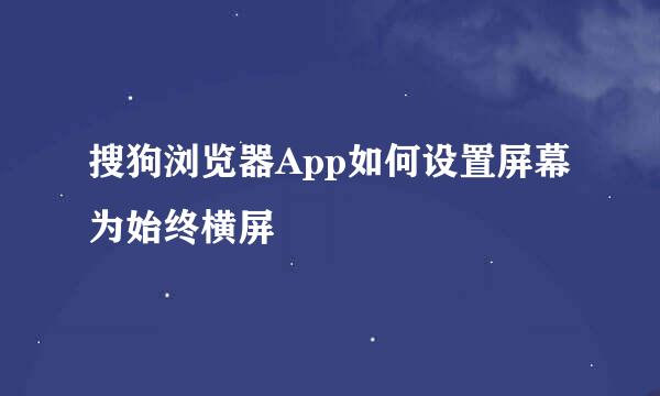 搜狗浏览器App如何设置屏幕为始终横屏