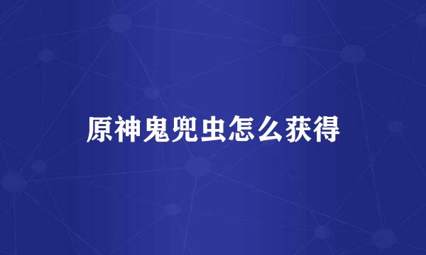 原神鬼兜虫怎么获得