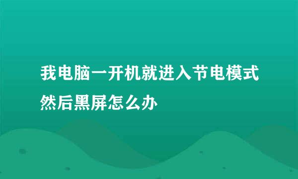 我电脑一开机就进入节电模式然后黑屏怎么办