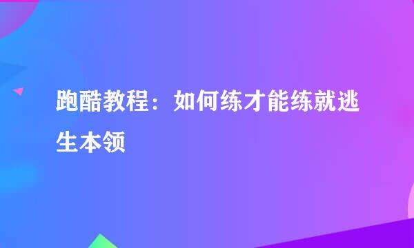 跑酷教程：如何练才能练就逃生本领