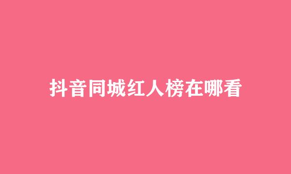 抖音同城红人榜在哪看