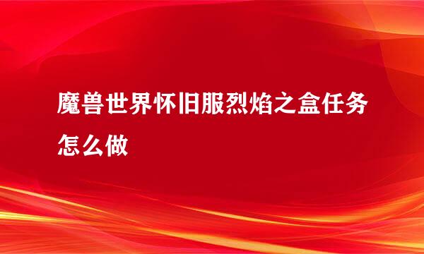 魔兽世界怀旧服烈焰之盒任务怎么做