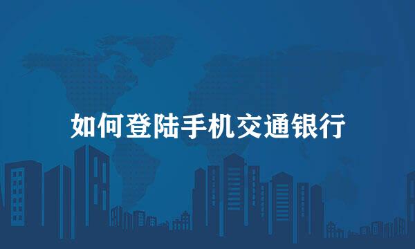如何登陆手机交通银行