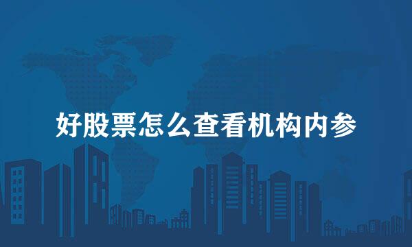 好股票怎么查看机构内参