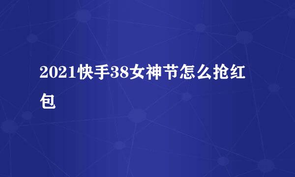 2021快手38女神节怎么抢红包