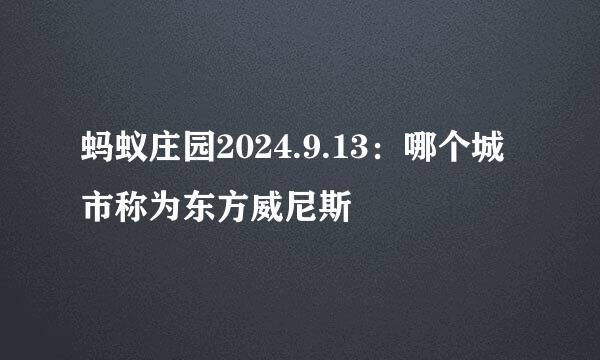 蚂蚁庄园2024.9.13：哪个城市称为东方威尼斯