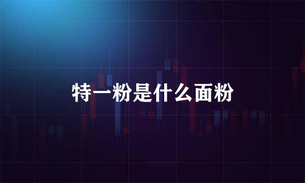 特一粉是什么面粉