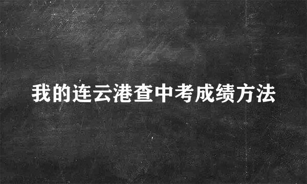 我的连云港查中考成绩方法