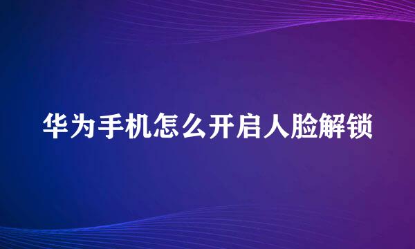 华为手机怎么开启人脸解锁