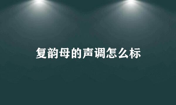 复韵母的声调怎么标