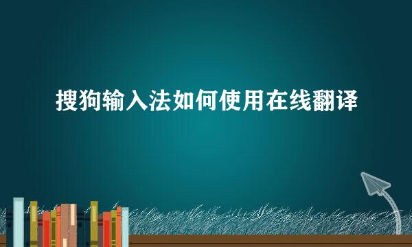 搜狗输入法如何使用在线翻译