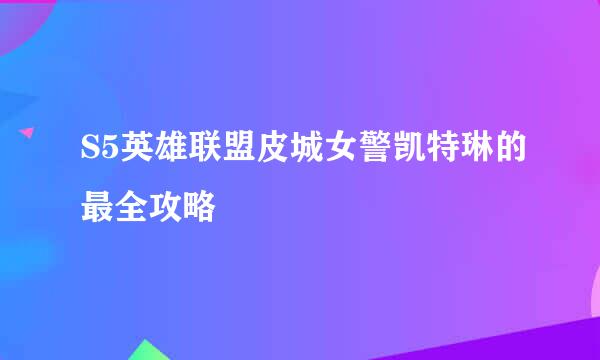 S5英雄联盟皮城女警凯特琳的最全攻略