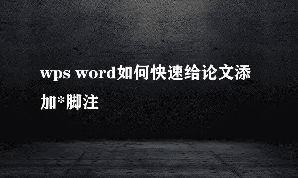 wps word如何快速给论文添加*脚注