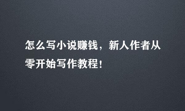 怎么写小说赚钱，新人作者从零开始写作教程！