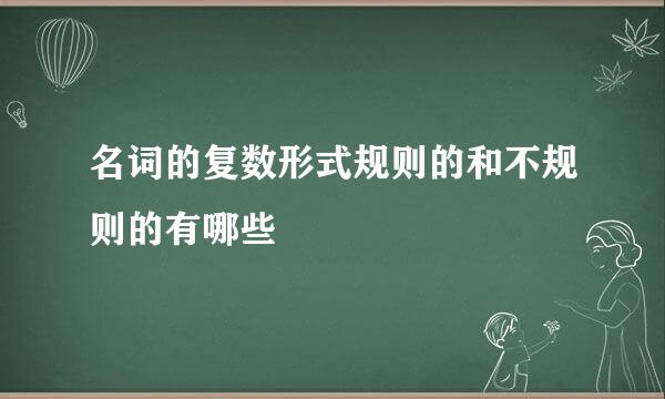 名词的复数形式规则的和不规则的有哪些