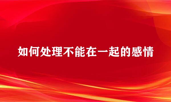 如何处理不能在一起的感情