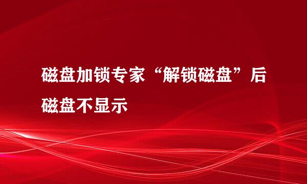 磁盘加锁专家“解锁磁盘”后磁盘不显示