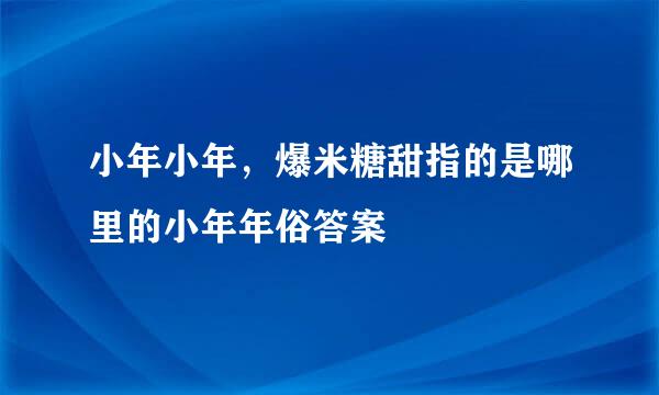 小年小年,爆米糖甜指的是哪里的小年年俗答案