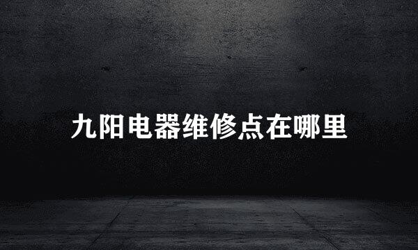 九阳电器维修点在哪里