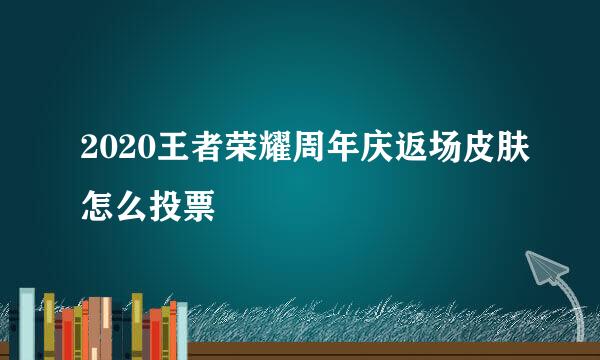 2020王者荣耀周年庆返场皮肤怎么投票