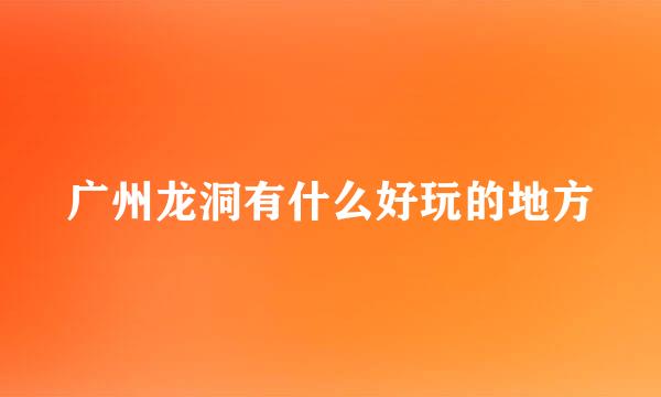 广州龙洞有什么好玩的地方